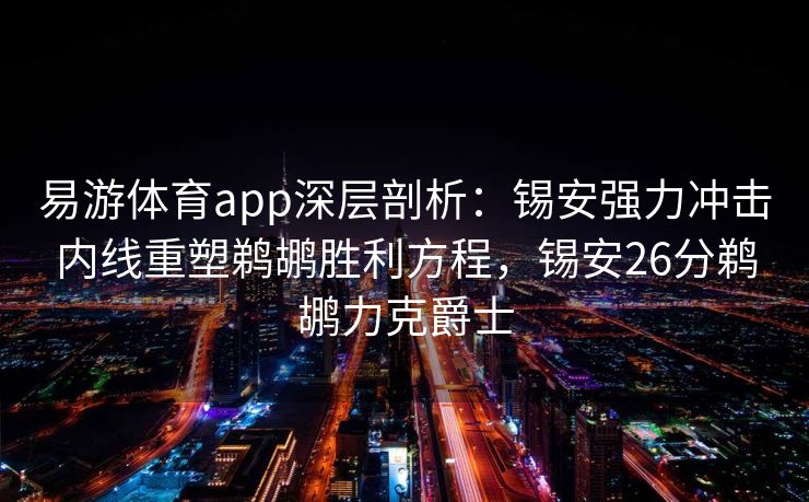 易游体育app深层剖析：锡安强力冲击内线重塑鹈鹕胜利方程，锡安26分鹈鹕力克爵士  第2张