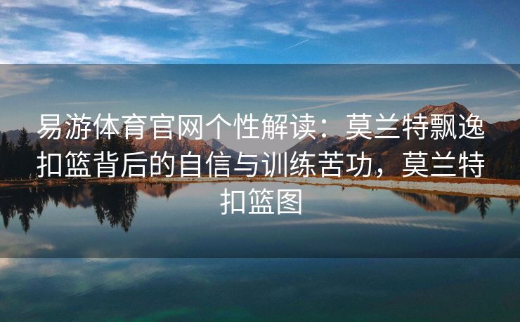 易游体育官网个性解读：莫兰特飘逸扣篮背后的自信与训练苦功，莫兰特扣篮图  第1张