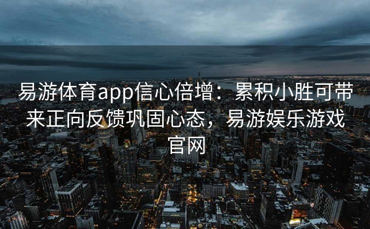 易游体育app信心倍增：累积小胜可带来正向反馈巩固心态，易游娱乐游戏官网  第1张