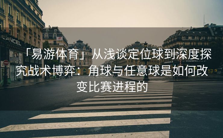 「易游体育」从浅谈定位球到深度探究战术博弈：角球与任意球是如何改变比赛进程的  第1张