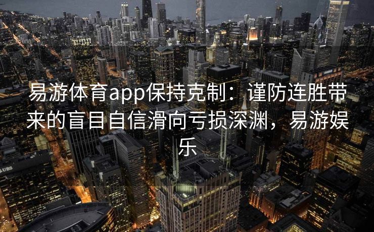 易游体育app保持克制：谨防连胜带来的盲目自信滑向亏损深渊，易游娱乐  第2张