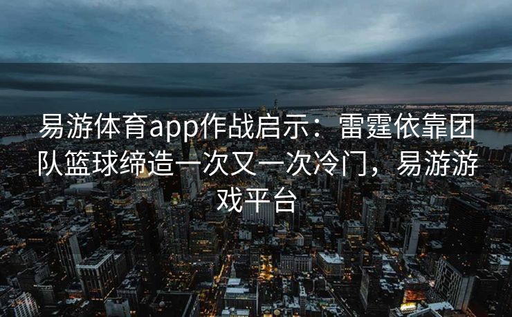 易游体育app作战启示：雷霆依靠团队篮球缔造一次又一次冷门，易游游戏平台