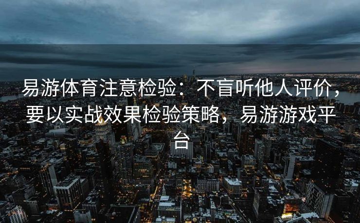 易游体育注意检验：不盲听他人评价，要以实战效果检验策略，易游游戏平台  第2张