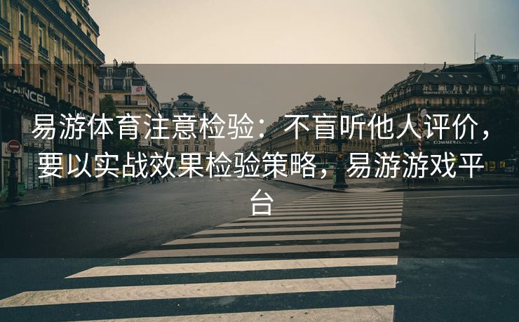 易游体育注意检验：不盲听他人评价，要以实战效果检验策略，易游游戏平台