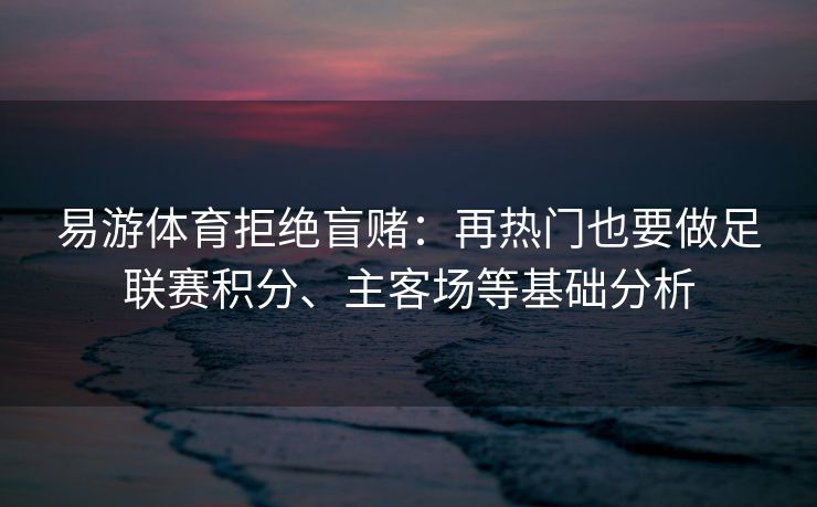 易游体育拒绝盲赌：再热门也要做足联赛积分、主客场等基础分析  第1张