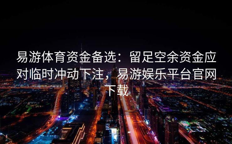 易游体育资金备选：留足空余资金应对临时冲动下注，易游娱乐平台官网下载  第2张