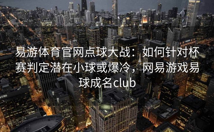 易游体育官网点球大战：如何针对杯赛判定潜在小球或爆冷，网易游戏易球成名club  第2张