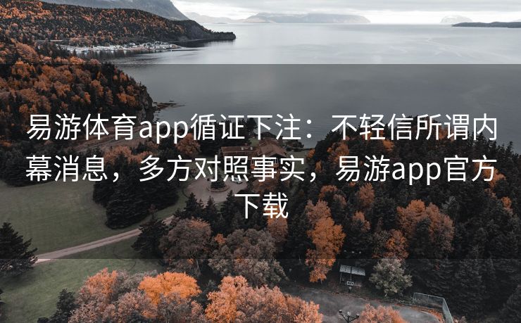 易游体育app循证下注：不轻信所谓内幕消息，多方对照事实，易游app官方下载