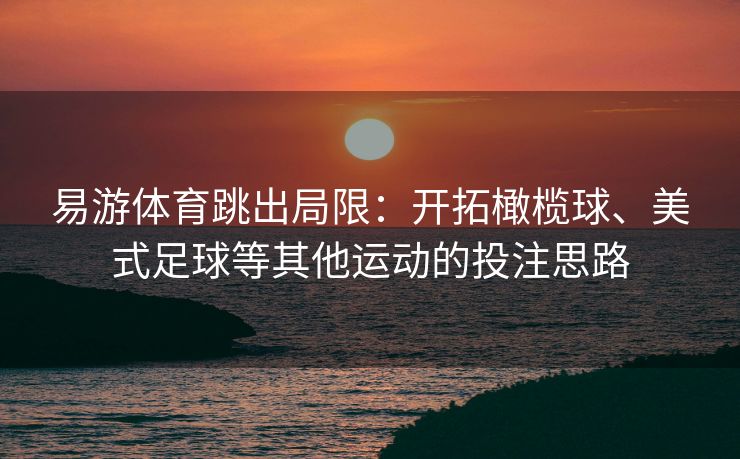 易游体育跳出局限：开拓橄榄球、美式足球等其他运动的投注思路