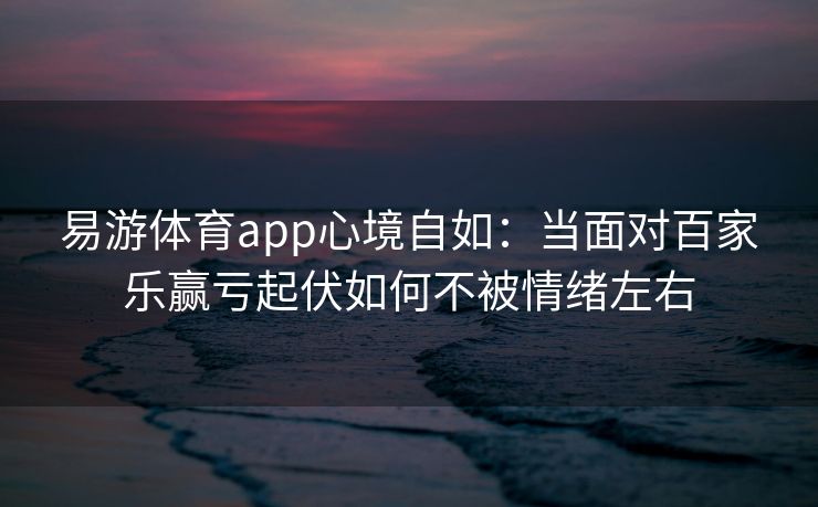 易游体育app心境自如：当面对百家乐赢亏起伏如何不被情绪左右  第2张