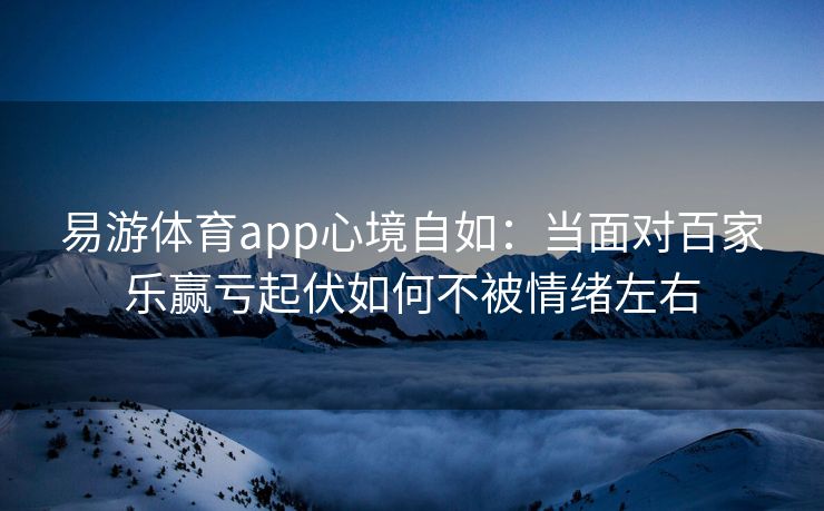 易游体育app心境自如：当面对百家乐赢亏起伏如何不被情绪左右  第1张