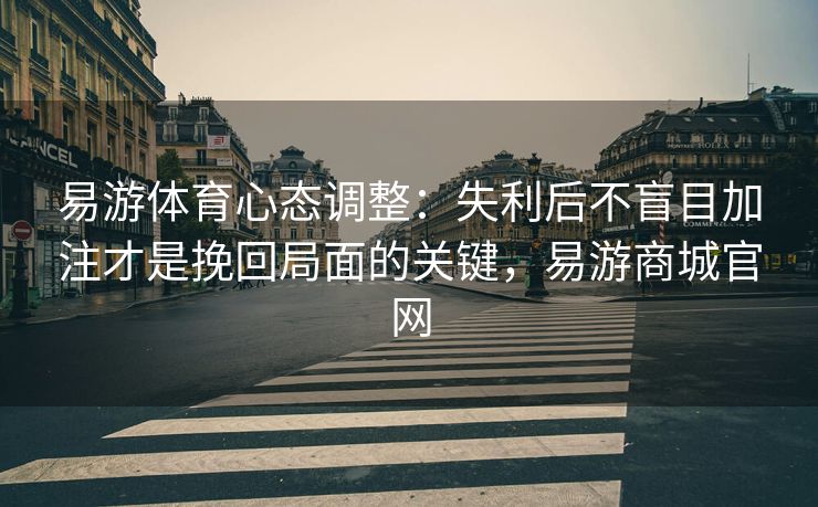 易游体育心态调整：失利后不盲目加注才是挽回局面的关键，易游商城官网  第1张